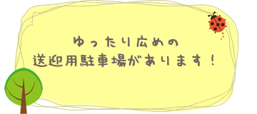 ゆったり広めの送迎用駐車場があります！